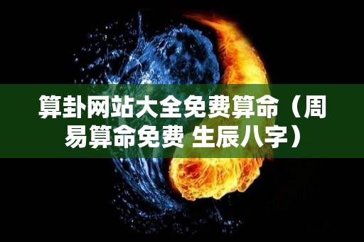 算卦网站大全免费算命（周易算命免费 生辰八字）