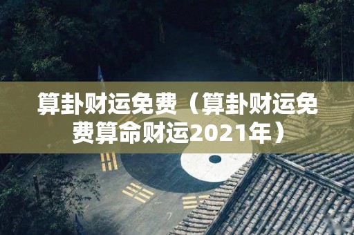 算卦财运免费（算卦财运免费算命财运2021年）