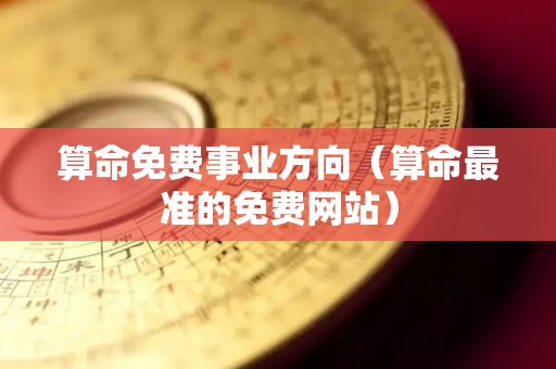 算命免费事业方向（算命最准的免费网站）