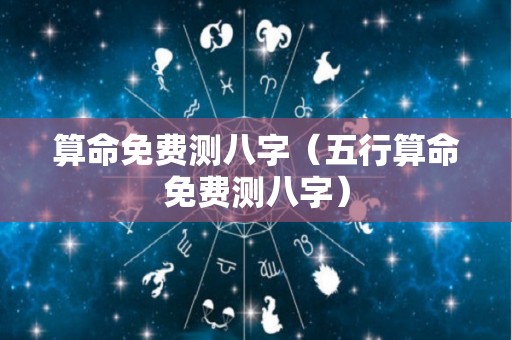 算命免费测八字（五行算命免费测八字）