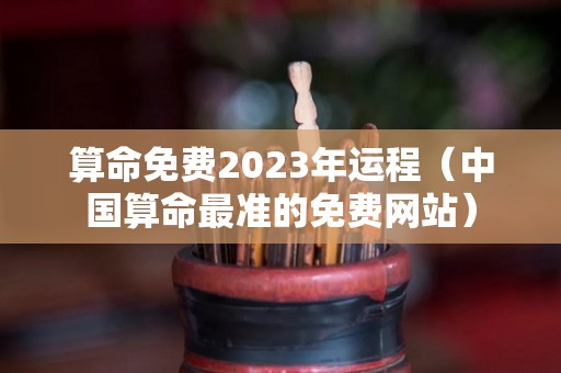 算命免费2023年运程（中国算命最准的免费网站）