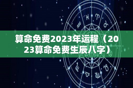 算命免费2023年运程（2023算命免费生辰八字）