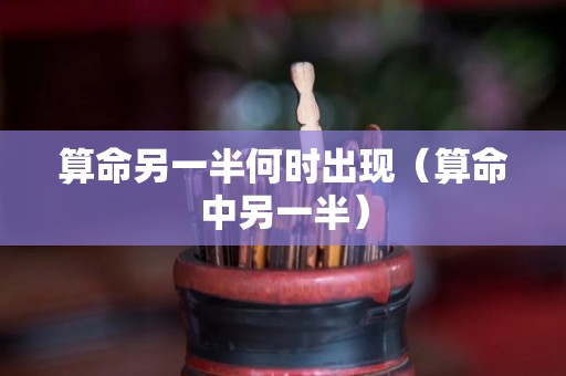 算命另一半何时出现（算命中另一半）