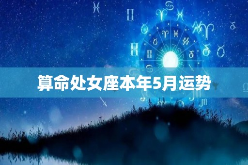 算命处女座本年5月运势