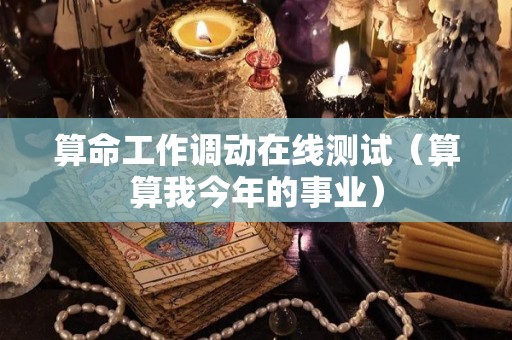 算命工作调动在线测试（算算我今年的事业）