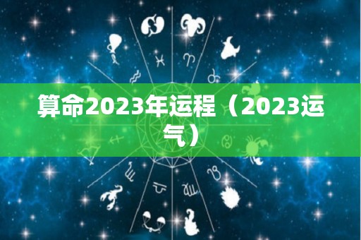 算命2023年运程（2023运气）