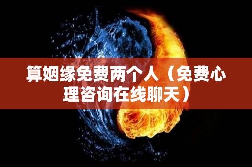算姻缘免费两个人（免费心理咨询在线聊天）