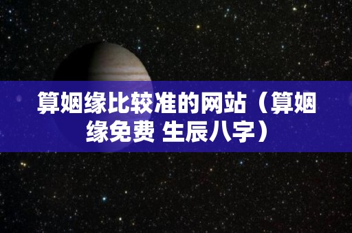 算姻缘比较准的网站（算姻缘免费 生辰八字）