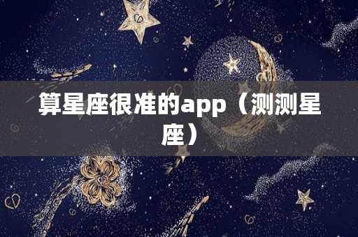 算星座很准的app（测测星座）