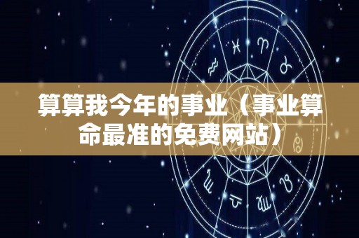 算算我今年的事业（事业算命最准的免费网站）