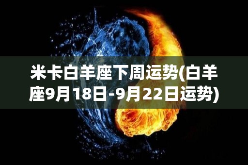 米卡白羊座下周运势(白羊座9月18日-9月22日运势)