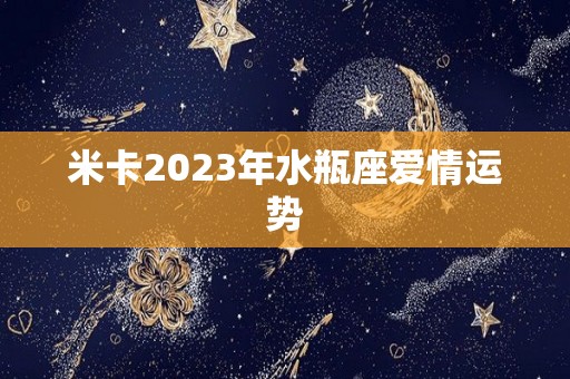 米卡2023年水瓶座爱情运势