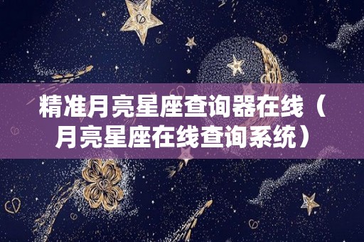 精准月亮星座查询器在线（月亮星座在线查询系统）