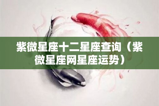 紫微星座十二星座查询（紫微星座网星座运势）