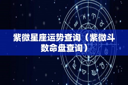 紫微星座运势查询（紫微斗数命盘查询）
