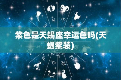 紫色是天蝎座幸运色吗(天蝎紫装)