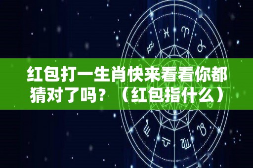 红包打一生肖快来看看你都猜对了吗？（红包指什么）