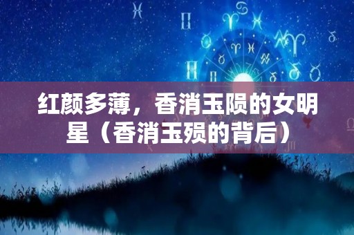 红颜多薄，香消玉陨的女明星（香消玉殒的背后）