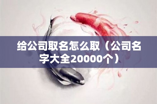 给公司取名怎么取（公司名字大全20000个）