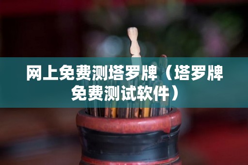 网上免费测塔罗牌（塔罗牌免费测试软件）