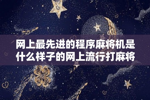 网上最先进的程序麻将机是什么样子的网上流行打麻将机