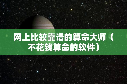 网上比较靠谱的算命大师（不花钱算命的软件）