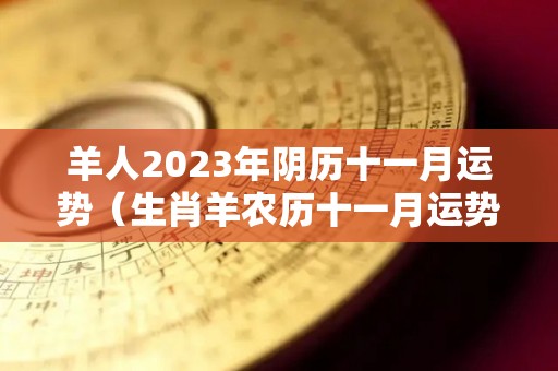 羊人2023年阴历十一月运势（生肖羊农历十一月运势）