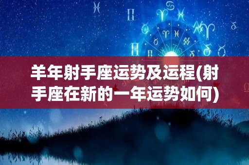 羊年射手座运势及运程(射手座在新的一年运势如何)