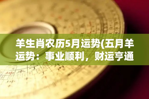羊生肖农历5月运势(五月羊运势：事业顺利，财运亨通)