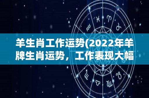 羊生肖工作运势(2022年羊牌生肖运势，工作表现大幅提升！)