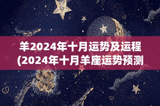 羊2024年十月运势及运程(2024年十月羊座运势预测)