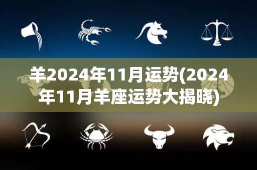 羊2024年11月运势(2024年11月羊座运势大揭晓)