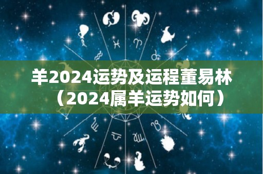 羊2024运势及运程董易林（2024属羊运势如何）