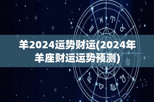 羊2024运势财运(2024年羊座财运运势预测)