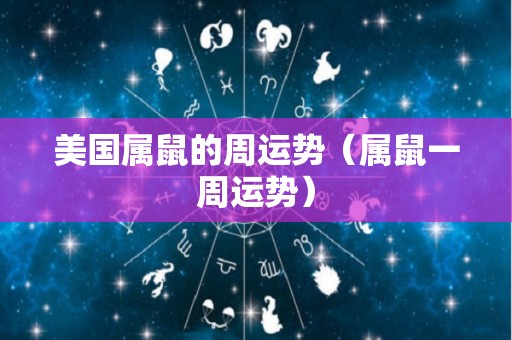 美国属鼠的周运势（属鼠一周运势）