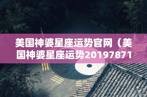 美国神婆星座运势官网（美国神婆星座运势201978714）