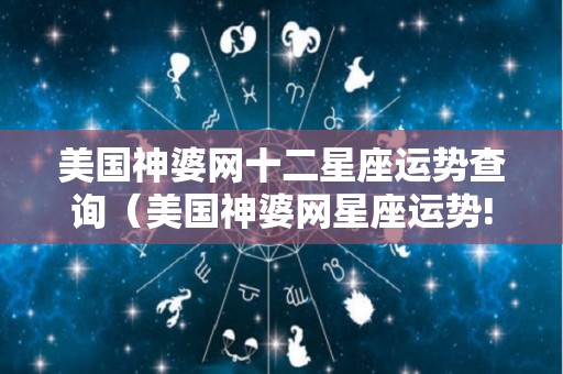 美国神婆网十二星座运势查询（美国神婆网星座运势!）