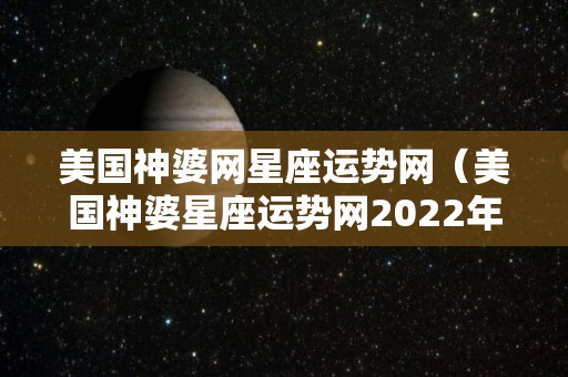 美国神婆网星座运势网（美国神婆星座运势网2022年3月）