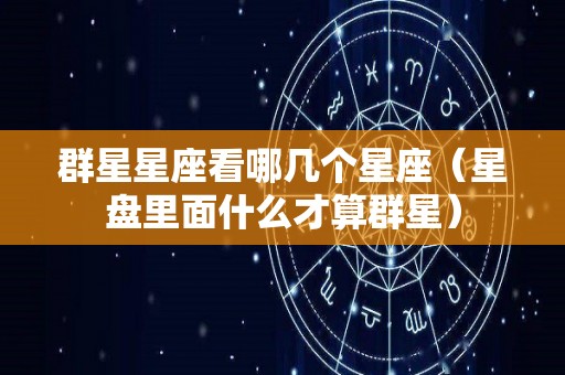 群星星座看哪几个星座（星盘里面什么才算群星）