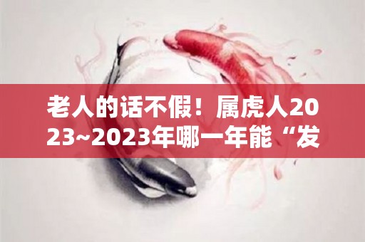 老人的话不假！属虎人2023~2023年哪一年能“发财”（生肖虎2023年）