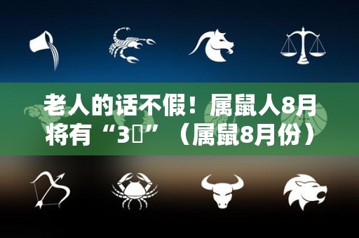 老人的话不假！属鼠人8月将有“3囍”（属鼠8月份）