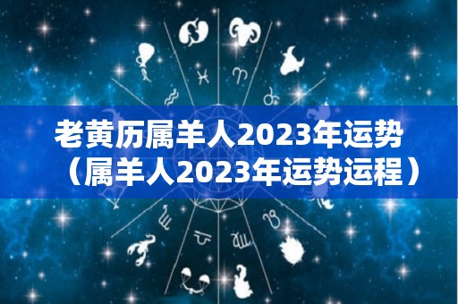 老黄历属羊人2023年运势（属羊人2023年运势运程）