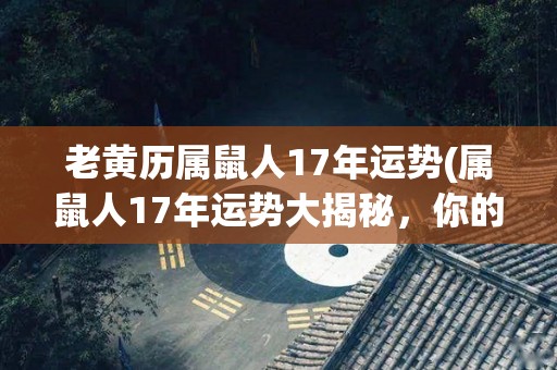 老黄历属鼠人17年运势(属鼠人17年运势大揭秘，你的未来会如何？)