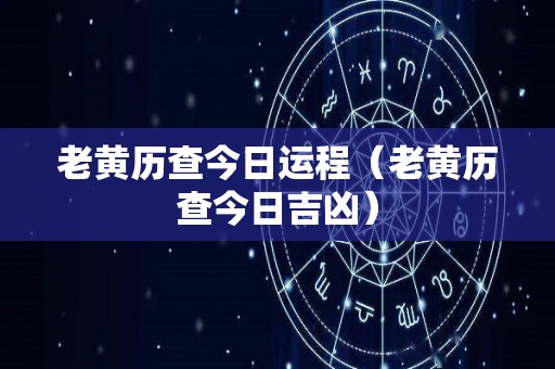 老黄历查今日运程（老黄历查今日吉凶）