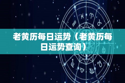 老黄历每日运势（老黄历每日运势查询）