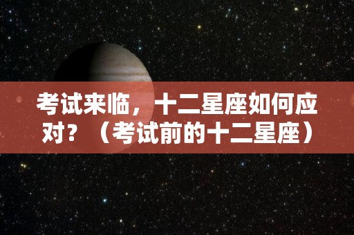 考试来临，十二星座如何应对？（考试前的十二星座）