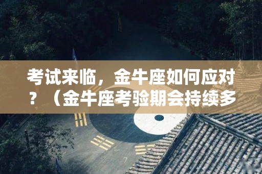 考试来临，金牛座如何应对？（金牛座考验期会持续多长时间）