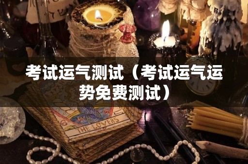 考试运气测试（考试运气运势免费测试）