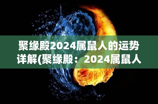 聚缘殿2024属鼠人的运势详解(聚缘殿：2024属鼠人运势分析)