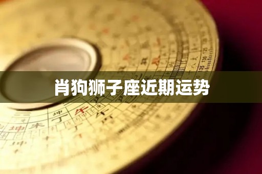 肖狗狮子座近期运势